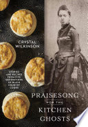 Praisesong for the kitchen ghosts : stories and recipes from five generations of Black country cooks / Crystal Wilkinson ; photographs by Kelly Marshall.