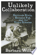 Unlikely collaboration : Gertrude Stein, Bernard Faÿ, and the Vichy dilemma / Barbara Will.