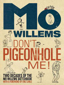 Don't pigeonhole me! : two decades of the Mo Willems sketchbook / Mo Willems, with a foreword by Eric Carle.