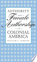 Authority and female authorship in colonial America / William J. Scheick.