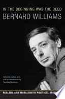 In the beginning was the deed : realism and moralism in political argument / Bernard Williams ; selected, edited, and with an introduction by Geoffrey Hawthorn.