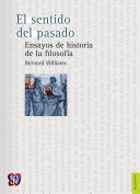 El sentido del pasado : ensayos de la historia de la filosofia / Bernard Williams ; Adolfo Garcia de la Sienra, traductor ; Myles Burnyeat, editor.