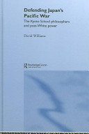 Defending Japan's Pacific war : the Kyoto School philosophers and post-White power / David Williams.