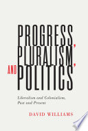 Progress, pluralism, and politics : liberalism and colonialism, past and present /