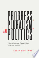 Progress, pluralism, and politics : liberalism and colonialism, past and present / David Williams.