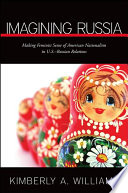 Imagining Russia making feminist sense of American nationalism in U.S.-Russian relations / Kimberly A. Williams.