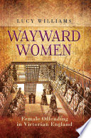 Wayward Women: Female Offending in Victorian England.