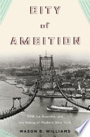 City of ambition : FDR, La Guardia, and the making of modern New York / Mason B. Williams.