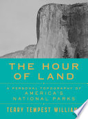 The hour of land : a personal topography of America's national parks / Terry Tempest Williams.