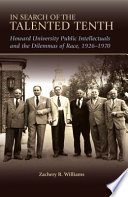 In search of the talented tenth : Howard University public intellectuals and the dilemmas of race, 1926-1970 /