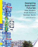 Designing suburban futures : new models from Build a better burb / by June Williamson.