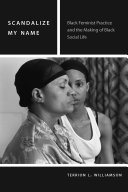 Scandalize my name : black feminist practice and the making of black social life / Terrion L. Williamson.