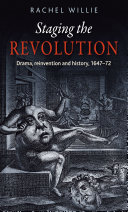 Staging the revolution : drama, reinvention and history, 1647-72 / Rachel Willie.