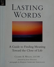 Lasting words : a guide to finding meaning toward the close of life / Claire B. Willis; foreword by Joan Halifax; photographs by Marnie Crawford Samuelson.