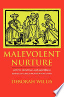 Malevolent nurture : witch-hunting and maternal power in early modern England /