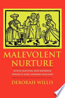 Malevolent nurture : witch-hunting and maternal power in early modern England / Deborah Willis.