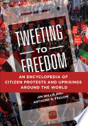 Tweeting to freedom : an encyclopedia of citizen protests and uprisings around the world /