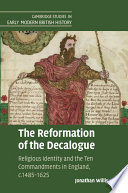 The reformation of the Decalogue : religious identity and the Ten Commandments in England, c.1485-1625 / Jonathan Willis.