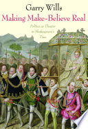 Making make-believe real : politics as theater in Shakespeare's time /