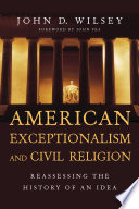 American exceptionalism and civil religion : reassesing the history of an idea / John D. Wilsey ; foreword by John Fea.