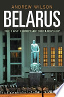 Belarus : the last dictatorship in Europe / Andrew Wilson.