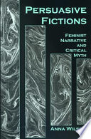 Persuasive fictions : feminist narrative and critical myth / Anna Wilson.