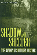 Shadow and shelter : the swamp in southern culture / Anthony Wilson.
