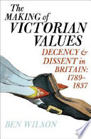 The making of Victorian values : decency and dissent in Britain, 1789-1837 /