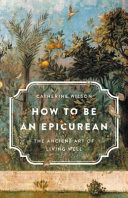 How to be an epicurean : the ancient art of living well / Catherine Wilson.