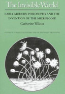 The invisible world : early modern philosophy and the invention of the microscope /