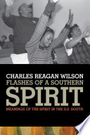 Flashes of a southern spirit meanings of the spirit in the U.S. South / Charles Reagan Wilson.