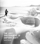 The lost photographs of Captain Scott : unseen photographs from the legendary antarctic expedition / David M. Wilson.