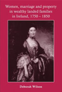 Women, marriage and property in wealthy landed families in Ireland, 1750-1850 /