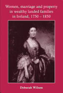 Women, marriage and property in wealthy landed families in Ireland, 1750-1850 Deborah Wilson.