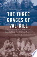 The three Graces of Val-Kill : Eleanor Roosevelt, Marion Dickerman, and Nancy Cook in the place they made their own / Emily Herring Wilson.