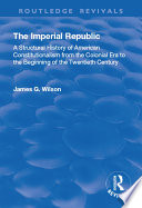 The imperial republic : a structural history of American constitutionalism from the colonial era to the beginning of the twentieth century /