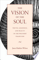 The vision of the soul : truth, goodness, and beauty in the western tradition /