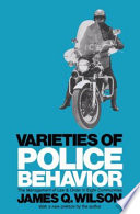 Varieties of police behavior : the management of law and order in eight communities / by James Q. Wilson.