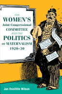 The Women's Joint Congressional Committee and the politics of maternalism, 1920-30 / Jan Doolittle Wilson.