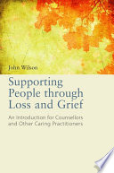 Supporting people through loss and grief : an introduction for counsellors and other caring practitioners / John Wilson ; foreword by Dodie Graves.