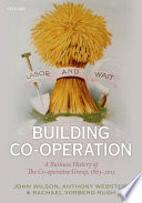 Building co-operation : a business history of the co-operative group, 1863-2013 /