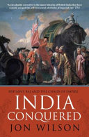 India conquered : Britain's Raj and the chaos of empire / Jon Wilson.