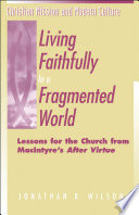 Living faithfully in a fragmented world : lessons for the church from MacIntyre's After virtue / Jonathan R. Wilson.