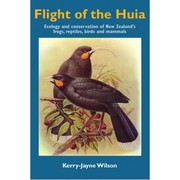 Flight of the huia : ecology and conservation of New Zealand's frogs, reptiles, birds and mammals / Kerry-Jayne Wilson.