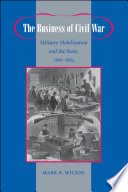 The business of civil war : military mobilization and the state, 1861-1865 /