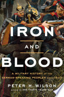 Iron and blood : a military history of the German-speaking peoples since 1500 /