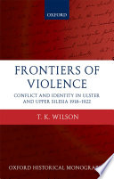 Frontiers of violence : conflict and identity in Ulster and Upper Silesia, 1918-1922 / T.K. Wilson.