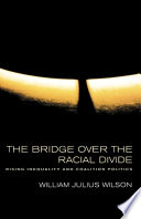 The bridge over the racial divide : rising inequality and coalition politics / William Julius Wilson.