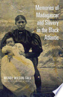 Memories of Madagascar and slavery in the Black Atlantic / Wendy Wilson-Fall ; foreword by Michael A. Gomez.