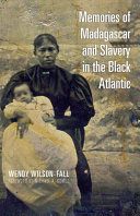 Memories of Madagascar and slavery in the Black Atlantic / Wendy Wilson-Fall ; foreword by Michael A. Gomez.